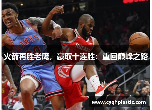 火箭再胜老鹰，豪取十连胜：重回巅峰之路
