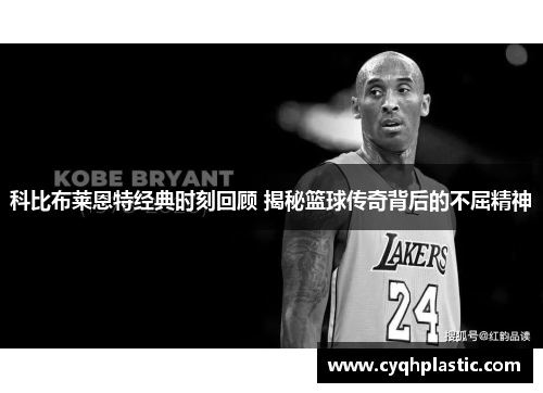 科比布莱恩特经典时刻回顾 揭秘篮球传奇背后的不屈精神