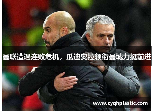 曼联遭遇连败危机，瓜迪奥拉领衔曼城力挺前进