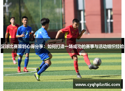 足球比赛策划心得分享：如何打造一场成功的赛事与活动组织经验