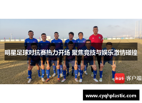 明星足球对抗赛热力开场 聚焦竞技与娱乐激情碰撞