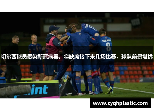 切尔西球员感染新冠病毒，将缺席接下来几场比赛，球队前景堪忧