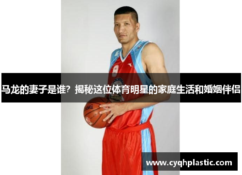 马龙的妻子是谁？揭秘这位体育明星的家庭生活和婚姻伴侣