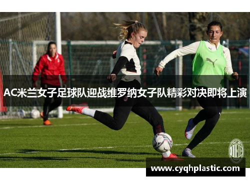 AC米兰女子足球队迎战维罗纳女子队精彩对决即将上演