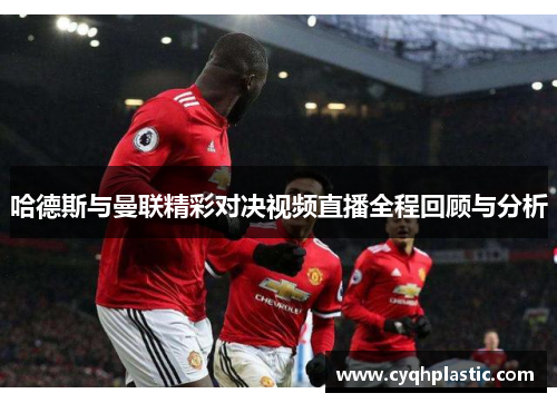 哈德斯与曼联精彩对决视频直播全程回顾与分析
