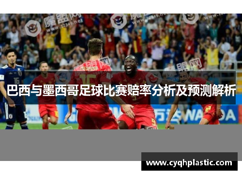 巴西与墨西哥足球比赛赔率分析及预测解析