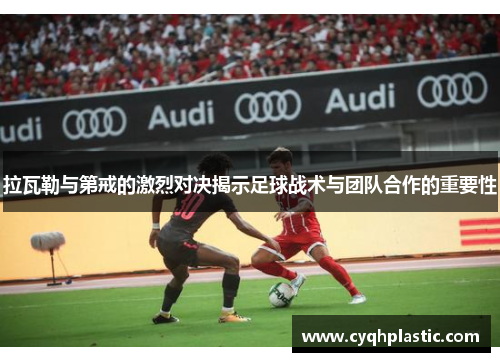 拉瓦勒与第戒的激烈对决揭示足球战术与团队合作的重要性