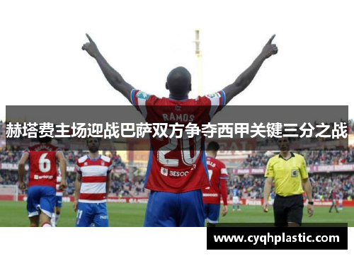 赫塔费主场迎战巴萨双方争夺西甲关键三分之战